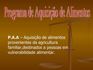 Programa de Aquisição de Alimentos P.A.A  – Aquisição de alimentos provenientes da agricultura familiar,destinados a pessoas em vulnerabilidade alimentar. 