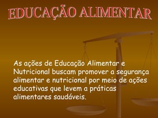 As ações de Educação Alimentar e Nutricional buscam promover a segurança alimentar e nutricional por meio de ações educativas que levem a práticas alimentares saudáveis. EDUCAÇÃO ALIMENTAR 
