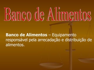 Banco de Alimentos Banco de Alimentos  – Equipamento responsável pela arrecadação e distribuição de alimentos. 