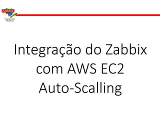 Integração do Zabbix
com AWS EC2
Auto-Scalling
 