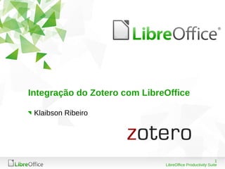 1
LibreOffice Productivity Suite
Integração do Zotero com LibreOffice
Klaibson Ribeiro
 