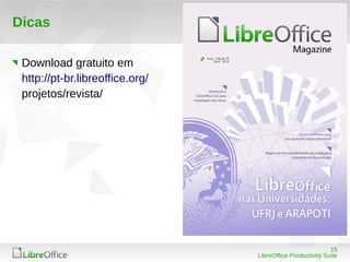 15
LibreOffice Productivity Suite
Dicas
Download gratuito em
http://pt-br.libreoffice.org/
projetos/revista/
 