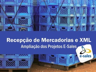 Recepção de Mercadorias e XML
    Ampliação dos Projetos E-Sales
 