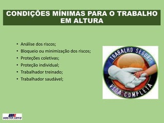 CONDIÇÕES MÍNIMAS PARA O TRABALHO
EM ALTURA
• Análise dos riscos;
• Bloqueio ou minimização dos riscos;
• Proteções coletivas;
• Proteção individual;
• Trabalhador treinado;
• Trabalhador saudável;
 