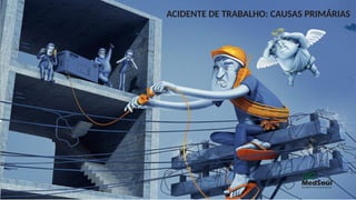 ACIDENTE DE TRABALHO: CAUSAS PRIMÁRIAS
 