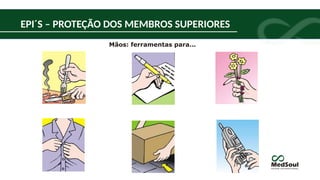 Mãos: ferramentas para...
EPI´S – PROTEÇÃO DOS MEMBROS SUPERIORES
 