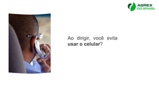 Ao dirigir, você evita
usar o celular?
 