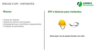 RISCOS X EPI - VISITANTES
 Queda de material;
 Queda de mesmo nível (torções);
 Atropelamento por caminhões e equipamen...