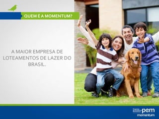 A MAIOR EMPRESA DE
LOTEAMENTOS DE LAZER DO
BRASIL.
QUEM É A MOMENTUM?
 