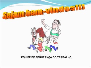 Sejam bem-vindos!!! EQUIPE DE SEGURANÇA DO TRABALHO 