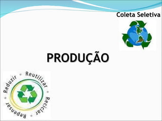 PRODUÇÃO Coleta   Seletiva 