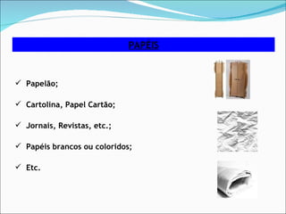 PAPÉIS Papelão; Cartolina, Papel Cartão; Jornais, Revistas, etc.; Papéis brancos ou coloridos; Etc. 