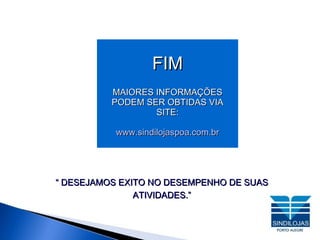 “  DESEJAMOS EXITO NO DESEMPENHO DE SUAS ATIVIDADES.” FIM MAIORES INFORMAÇÕES PODEM SER OBTIDAS VIA SITE: www.sindilojaspoa.com.br 