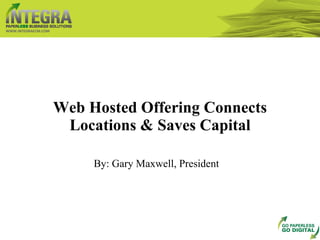 Web Hosted Offering Connects Locations & Saves Capital WWW.INTEGRAECM.COM By: Gary Maxwell, President 