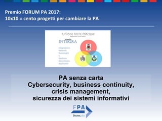 PA senza carta
Cybersecurity, business continuity,
crisis management,
sicurezza dei sistemi informativi
Premio FORUM PA 2017:
10x10 = cento progetti per cambiare la PA
 