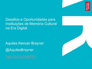 Desafios e Oportunidades para
Instituições de Memória Cultural
na Era Digital
Aquiles Alencar Brayner
@AquilesBrayner
http://bit.ly/2ai6PIG
 