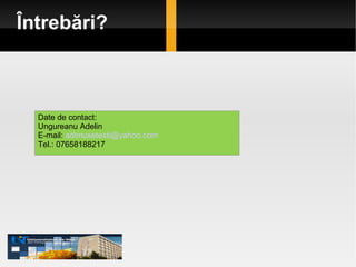 Întrebări? Date de contact: Ungureanu Adelin E-mail:  [email_address] Tel.: 07658188217 