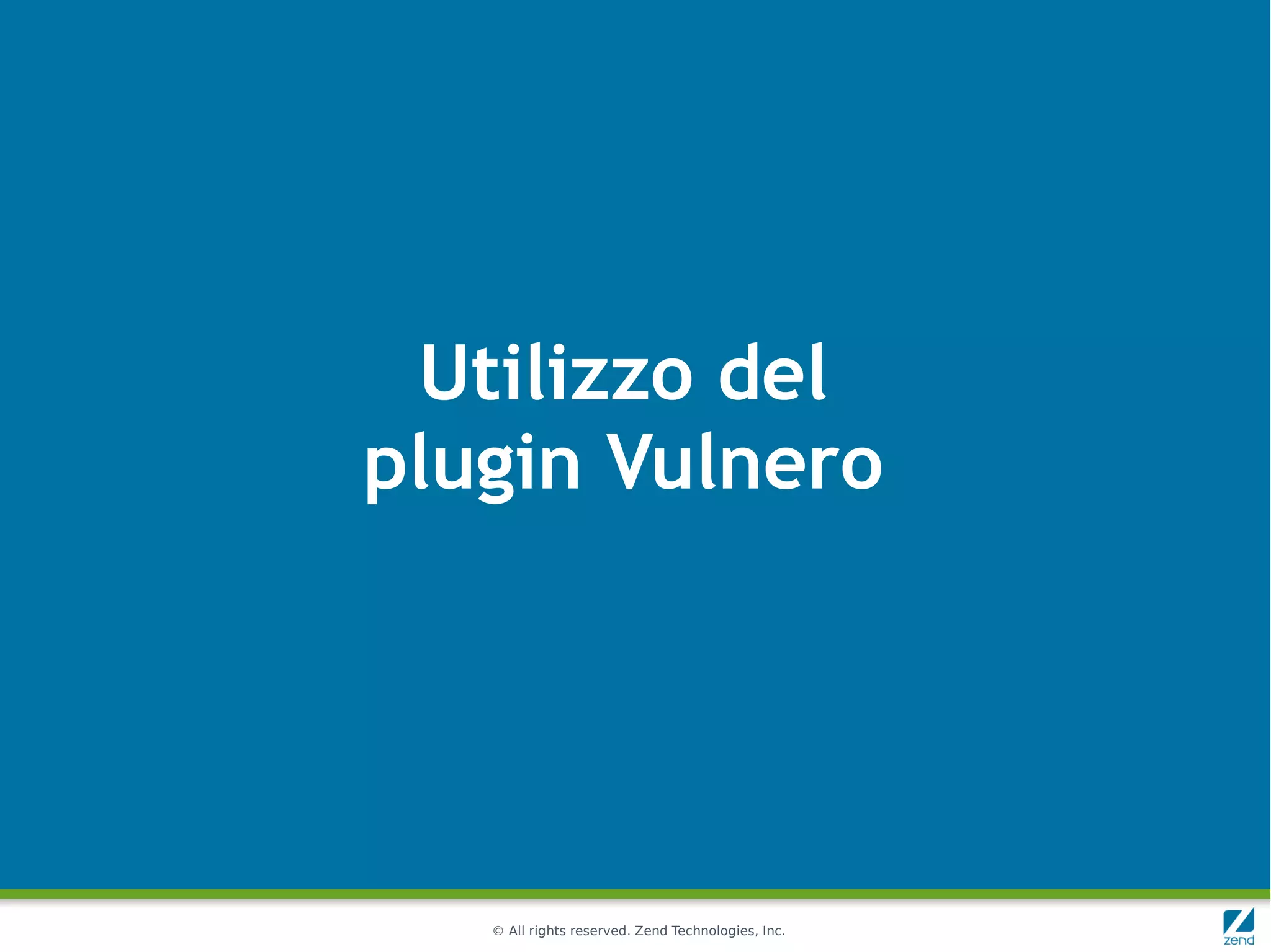 Utilizzo del
plugin Vulnero




   © All rights reserved. Zend Technologies, Inc.
 