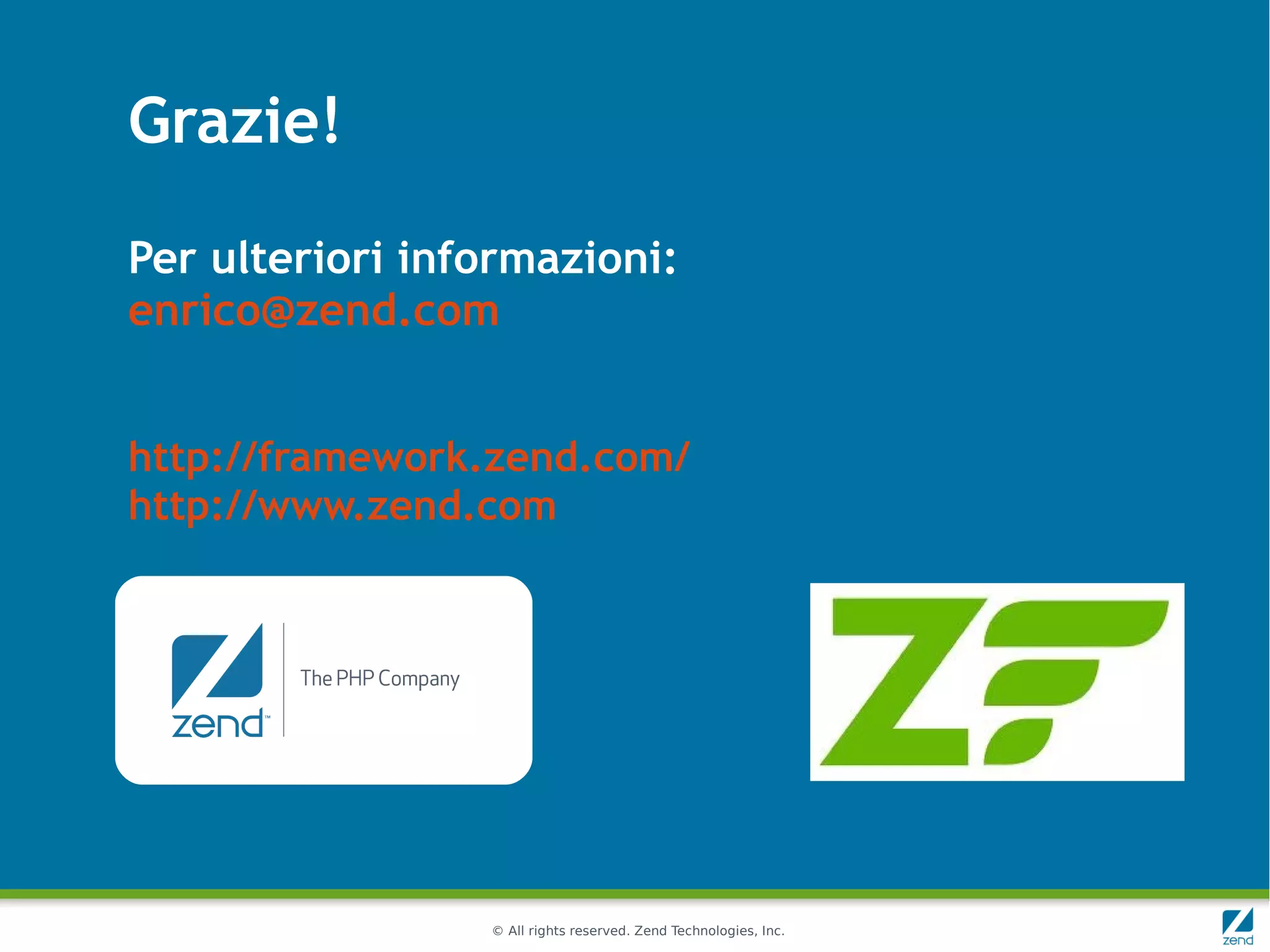 Grazie!

Per ulteriori informazioni:
enrico@zend.com


http://framework.zend.com/
http://www.zend.com




                 © All rights reserved. Zend Technologies, Inc.
 