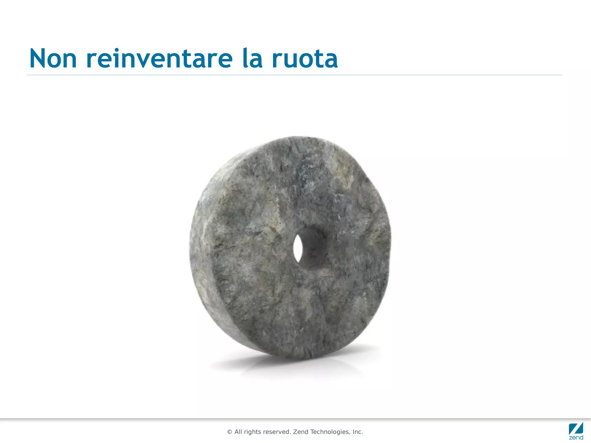 Non reinventare la ruota




               © All rights reserved. Zend Technologies, Inc.
 