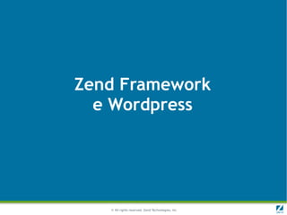 Zend Framework
  e Wordpress




   © All rights reserved. Zend Technologies, Inc.
 