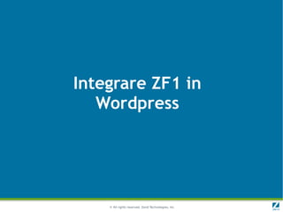 Integrare ZF1 in
   Wordpress




    © All rights reserved. Zend Technologies, Inc.
 