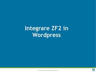 Integrare ZF2 in
   Wordpress




    © All rights reserved. Zend Technologies, Inc.
 