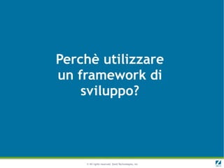 Perchè utilizzare
un framework di
    sviluppo?




    © All rights reserved. Zend Technologies, Inc.
 