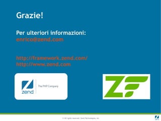 Grazie!

Per ulteriori informazioni:
enrico@zend.com


http://framework.zend.com/
http://www.zend.com




                 © All rights reserved. Zend Technologies, Inc.
 