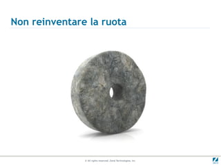 Non reinventare la ruota




               © All rights reserved. Zend Technologies, Inc.
 