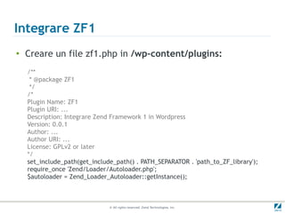Integrare ZF1
●
    Creare un file zf1.php in /wp-content/plugins:
    /**
     * @package ZF1
     */
    /*
    Plugin N...