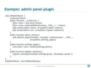 Esempio: admin panel plugin
class ZFAdminPanel {
      protected $view;
      public function __construct() {
        $thi...