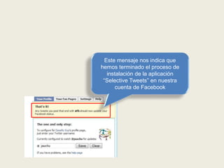 Este mensaje nos indica que
hemos terminado el proceso de
instalación de la aplicación
“Selective Tweets” en nuestra
cuenta de Facebook
 