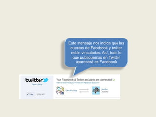 Este mensaje nos indica que las
cuentas de Facebook y twitter
están vinculadas. Así, todo lo
que publiquemos en Twitter
aparecerá en Facebook
 