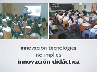 innovación tecnológica
no implica
innovación didáctica