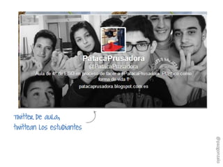 Twitter de aula,
twittean los estudiantes
@pazgonzalo
 