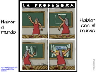 http://www.20minutos.es/vi
neta/eneko/2414/0/la-
profesora/
Hablar
al
mundo
Hablar
con el
mundo
@pazgonzalo
 