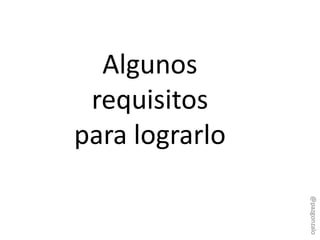Algunos
requisitos
para lograrlo
@pazgonzalo
 