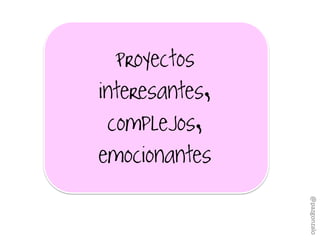 Proyectos
interesantes,
complejos,
emocionantes
@pazgonzalo
 