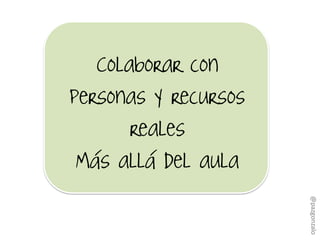 Colaborar con
personas y recursos
reales
Más allá del aula
@pazgonzalo
 