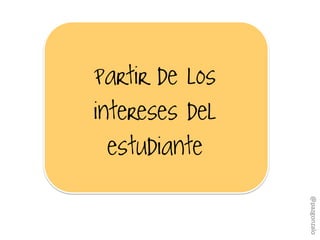 Partir de los
intereses del
estudiante
@pazgonzalo
 