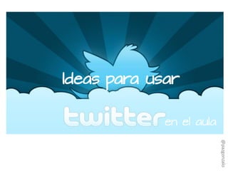 Ideas para usar
en el aula
@pazgonzalo
 