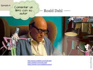 http://www.roalddahl.com/roald-dahl
https://twitter.com/roald_dahl
https://twitter.com/roalddahlmuseum
Ejemplo 4
Comentar un
libro con su
autor
@pazgonzalo
 