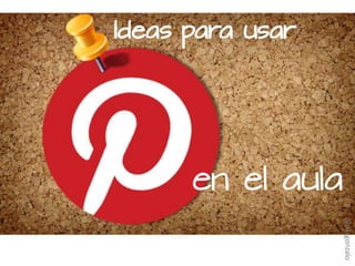 Ideas para usar
en el aula
@pazgonzalo
 
