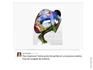 Para inspirarse! Como punto de partida en un proceso creativo.
Fase de recogida de material
@pazgonzalo
 