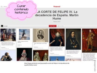 http://www.pinterest.com/yocostal/la-corte-de-felipe-iv-la-decadencia-de-
espa%C3%B1a-mart/
Curar
contenido
histórico
@pazgonzalo
 