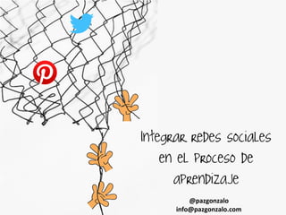 @pazgonzalo
info@pazgonzalo.com
Integrar redes sociales
en el proceso de
aprendizaje
 
