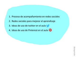 1. Proceso de acompañamiento en redes sociales
2. Redes sociales para mejorar el aprendizaje
3. Ideas de uso de twitter en...