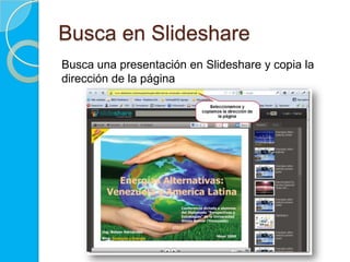 Busca en Slideshare
Busca una presentación en Slideshare y copia la
dirección de la página