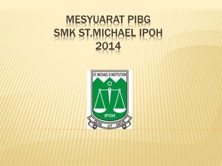 MESYUARAT PIBG 
SMK ST.MICHAEL IPOH 
2014 
 
